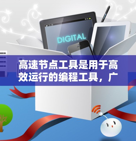 高速节点工具是用于高效运行的编程工具，广泛应用于游戏开发、前端开发和后端开发等领域。以下是一些常用的高速节点工具