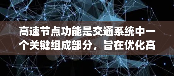 高速节点功能是交通系统中一个关键组成部分，旨在优化高速wayway的管理、应急响应和信息传播。以下是对高速节点功能的详细分析
