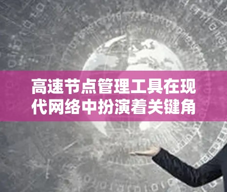 高速节点管理工具在现代网络中扮演着关键角色，特别是在处理高带宽数据流时。以下是对高速节点管理工具的详细总结