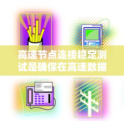 高速节点连接稳定测试是确保在高速数据流下网络稳定性的关键步骤。以下是该主题的详细分析和总结 高速节点连接稳定测试是确保在高速数据流下网络稳定性的关键步骤。以下是该主题的详细分析和总结
