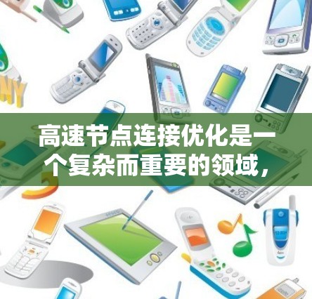 高速节点连接优化是一个复杂而重要的领域,涉及多个因素和方法的综合应用。以下是对高速节点连接优化的详细总结和建议 高速节点连接优化是一个复杂而重要的领域,涉及多个因素和方法的综合应用。以下是对高速节点连接优化的详细总结和建议