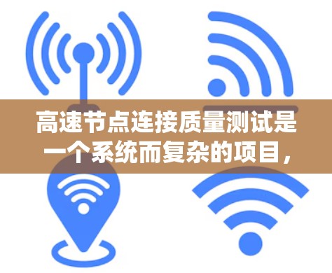 高速节点连接质量测试是一个系统而复杂的项目,旨在评估高速公路上关键节点(如 exits、信号灯、桥梁等)的连接状况,确保这些节点的工作正常,连接质量良好。以下是详细的总结和步骤 高速节点连接质量测试是一个系统而复杂的项目,旨在评估高速公路上关键节点(如 exits、信号灯、桥梁等)的连接状况,确保这些节点的工作正常,连接质量良好。以下是详细的总结和步骤