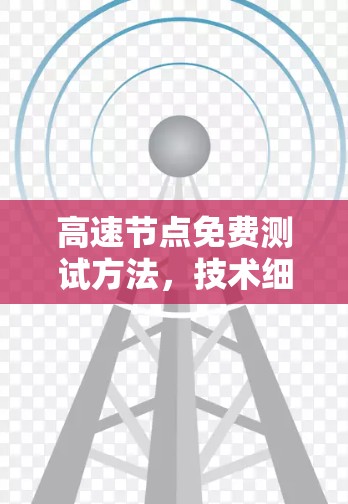 高速节点免费测试方法,技术细节与优化建议 高速节点免费测试方法,技术细节与优化建议