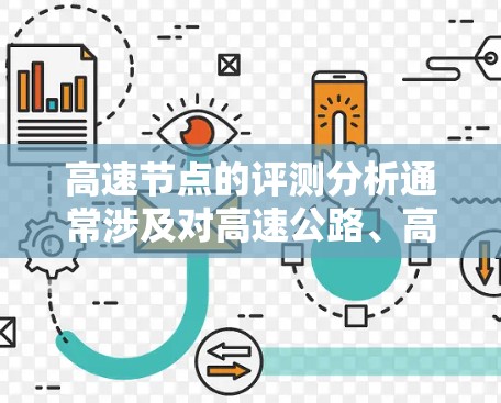 高速节点的评测分析通常涉及对高速公路、高速段或特定区域内的交通状况、车辆流量、不妨碍其他车辆行驶的情况等进行评估和讨论。以下是一个高速节点评测的分析框架 高速节点的评测分析通常涉及对高速公路、高速段或特定区域内的交通状况、车辆流量、不妨碍其他车辆行驶的情况等进行评估和讨论。以下是一个高速节点评测的分析框架