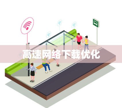 高速网络下载优化 高速网络下载优化