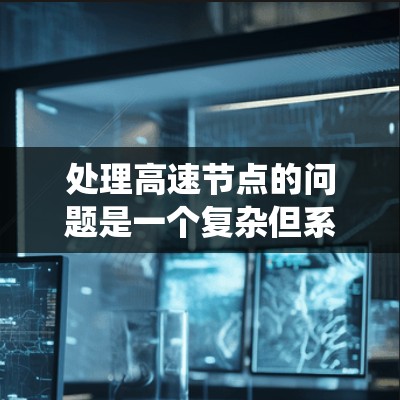 处理高速节点的问题是一个复杂但系统的任务,涉及多个步骤和工具。以下是系统地解决高速节点问题的方法 处理高速节点的问题是一个复杂但系统的任务,涉及多个步骤和工具。以下是系统地解决高速节点问题的方法