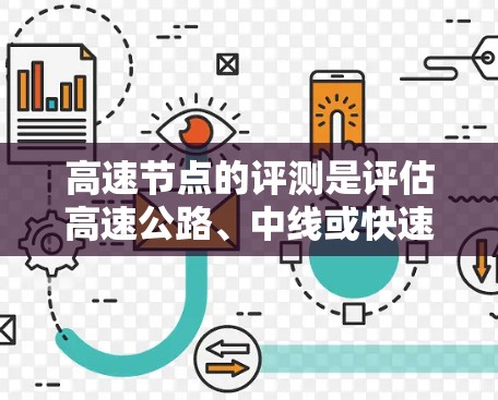高速节点的评测是评估高速公路、中线或快速路在交通管理中的表现的重要过程。以下是对高速节点评测的详细分析 高速节点的评测是评估高速公路、中线或快速路在交通管理中的表现的重要过程。以下是对高速节点评测的详细分析