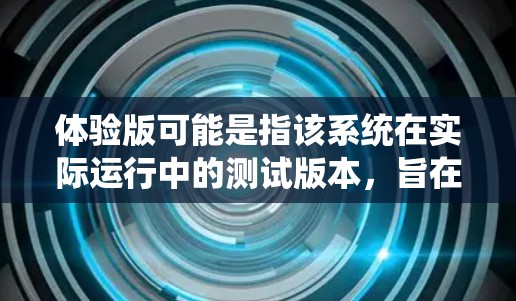 体验版可能是指该系统在实际运行中的测试版本,旨在评估其性能、安全性以及用户体验。这种体验版可能通过实时数据的上传、处理和反馈,让用户能够更直观地了解车辆在高速行驶中的操作和反应 体验版可能是指该系统在实际运行中的测试版本,旨在评估其性能、安全性以及用户体验。这种体验版可能通过实时数据的上传、处理和反馈,让用户能够更直观地了解车辆在高速行驶中的操作和反应