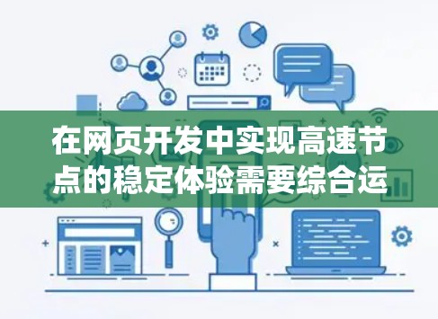 在网页开发中实现高速节点的稳定体验需要综合运用HTML、CSS、JavaScript和Node.js等技术。以下是详细的步骤和方法