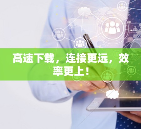 高速下载，连接更远，效率更上！