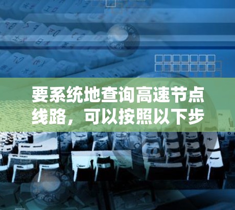 要系统地查询高速节点线路，可以按照以下步骤进行