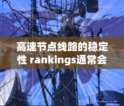 高速节点线路的稳定性 rankings通常会综合考虑多个因素，这些因素包括设计合理性、施工质量、维护水平、地质条件、天气状况以及经济因素。以下是一些主要的稳定性因素及其对线路稳定性的影响程度，供参考