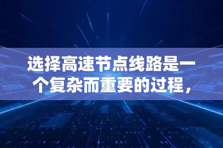 选择高速节点线路是一个复杂而重要的过程，涉及多个因素的综合考量。以下是一个系统化的指南，帮助您逐步做出决策