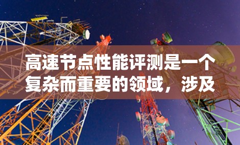 高速节点性能评测是一个复杂而重要的领域，涉及多个指标和方法来评估网络性能。以下是对高速节点性能评测的系统性总结