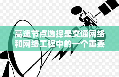 高速节点选择是交通网络和网络工程中的一个重要问题,涉及到多个因素的综合考量。以下是对高速节点选择技巧的总结和分析 高速节点选择是交通网络和网络工程中的一个重要问题,涉及到多个因素的综合考量。以下是对高速节点选择技巧的总结和分析