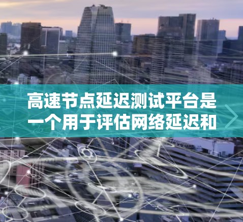 高速节点延迟测试平台是一个用于评估网络延迟和性能的工具,尤其在需要高延迟连接的场景中使用。以下是对其的主要信息和功能的总结 高速节点延迟测试平台是一个用于评估网络延迟和性能的工具,尤其在需要高延迟连接的场景中使用。以下是对其的主要信息和功能的总结
