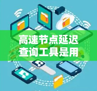 高速节点延迟查询工具是用于获取网络节点之间的延迟数据的高效工具，广泛应用于网络性能优化和任务执行中。以下是其主要特点及其使用场景
