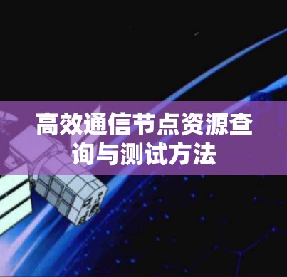 高效通信节点资源查询与测试方法