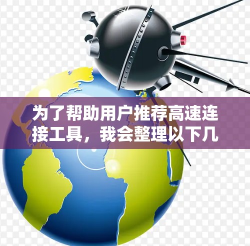为了帮助用户推荐高速连接工具，我会整理以下几种类型的工具，并详细说明它们的特点和适用场景