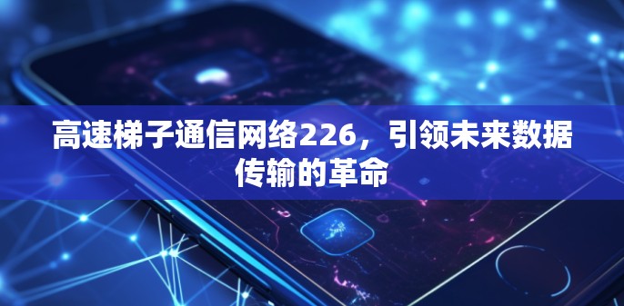 高速梯子通信网络226，引领未来数据传输的革命