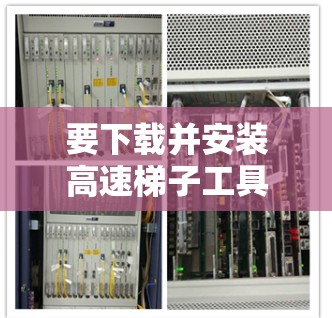 要下载并安装高速梯子工具，请按照以下步骤操作