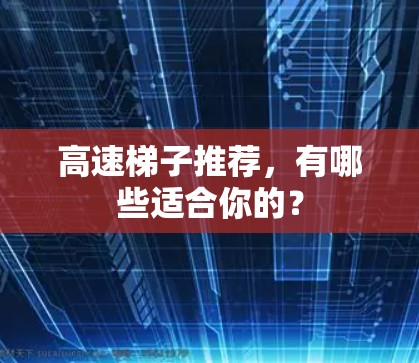 高速梯子推荐，有哪些适合你的？