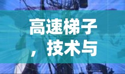 高速梯子，技术与用户体验的平衡