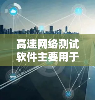 高速网络测试软件主要用于评估和测试网络性能，包括测试IP速度、带宽、延迟、流量、网络设备性能以及自动化测试。以下是详细的用途和推荐工具包