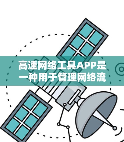 高速网络工具APP是一种用于管理网络流量的工具，帮助用户优化网络连接，减少延迟和负担。以下是一步步的使用指南