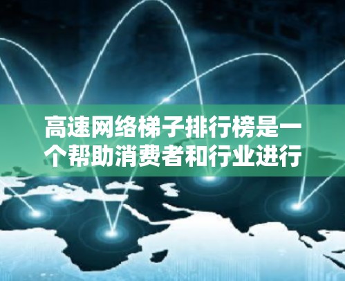 高速网络梯子排行榜是一个帮助消费者和行业进行决策的重要工具。以下是对高速网络梯子排行榜的一些关键点和建议，帮助您做出更明智的选择
