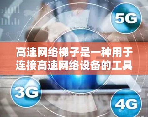 高速网络梯子是一种用于连接高速网络设备的工具，广泛应用于PC、服务器、无线设备和无线网络中。以下是对高速网络梯子的详细使用方法和了解