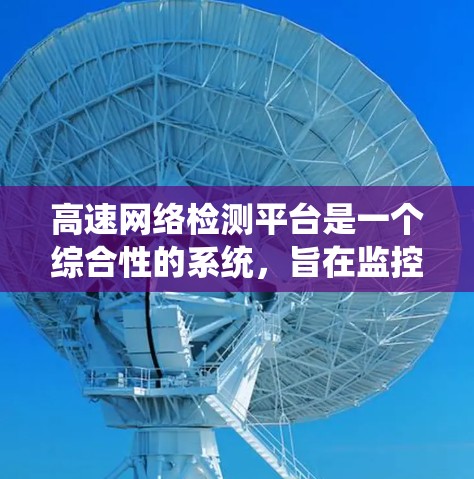高速网络检测平台是一个综合性的系统，旨在监控和检测高速网络的运行情况。以下是对该平台的详细分析和总结