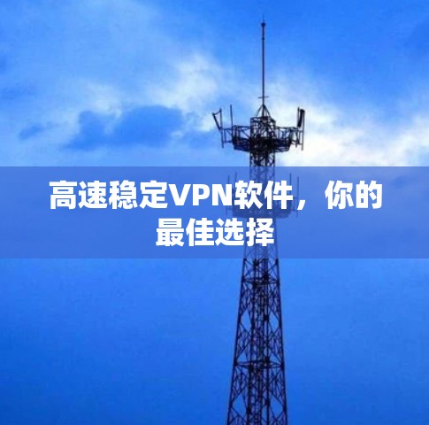 高速稳定VPN软件，你的最佳选择
