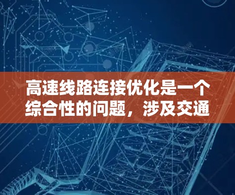 高速线路连接优化是一个综合性的问题，涉及交通管理、设施规划、技术应用、经济和环境效益等多个方面。以下是对高速连接优化的详细分析和建议
