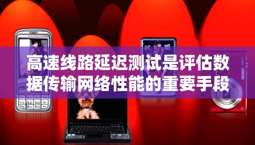 高速线路延迟测试是评估数据传输网络性能的重要手段,涉及信道延迟、信号延迟、总延迟和网络延迟等多个方面。为了优化这一过程,可以考虑以下几点 高速线路延迟测试是评估数据传输网络性能的重要手段,涉及信道延迟、信号延迟、总延迟和网络延迟等多个方面。为了优化这一过程,可以考虑以下几点