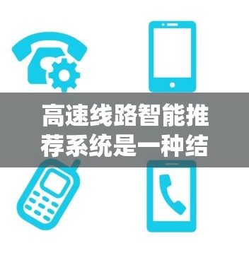 高速线路智能推荐系统是一种结合交通管理、大数据分析和人工智能技术的系统，旨在通过实时数据和用户需求，为用户提供最优的出行建议和信息。以下是对该系统功能和应用的详细总结