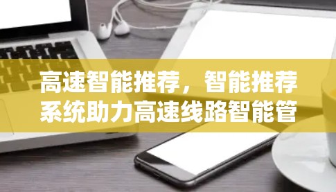 高速智能推荐，智能推荐系统助力高速线路智能管理
