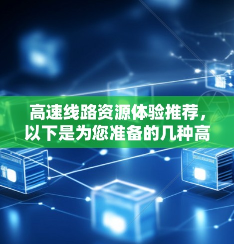 高速线路资源体验推荐，以下是为您准备的几种高性价比的推荐，供您参考