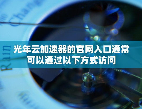 光年云加速器的官网入口通常可以通过以下方式访问