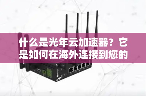 什么是光年云加速器？它是如何在海外连接到您的设备的？