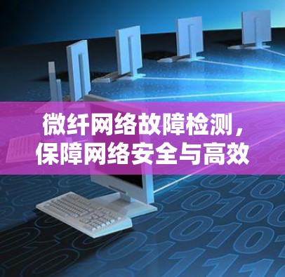 微纤网络故障检测，保障网络安全与高效通信的关键