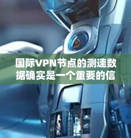 国际VPN节点的测速数据确实是一个重要的信息，因为它反映了这些节点的网络性能和服务器的带宽能力。以下是一些关于国际VPN节点测速的常见问题和分析