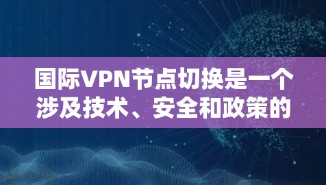 国际VPN节点切换是一个涉及技术、安全和政策的复杂过程。以下是关于如何进行国际VPN节点切换的步骤指南 国际VPN节点切换是一个涉及技术、安全和政策的复杂过程。以下是关于如何进行国际VPN节点切换的步骤指南