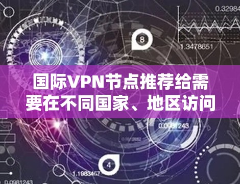 国际VPN节点推荐给需要在不同国家、地区访问互联网的用户。以下是一些推荐的国际VPN节点和平台，涵盖多种语言和地区的使用场景