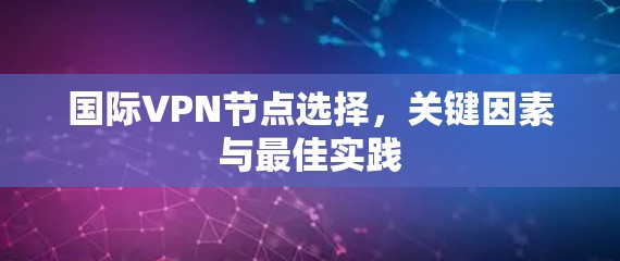 国际VPN节点选择，关键因素与最佳实践