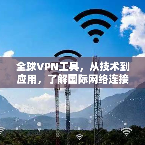 全球VPN工具,从技术到应用,了解国际网络连接的高效解决方案 全球VPN工具,从技术到应用,了解国际网络连接的高效解决方案