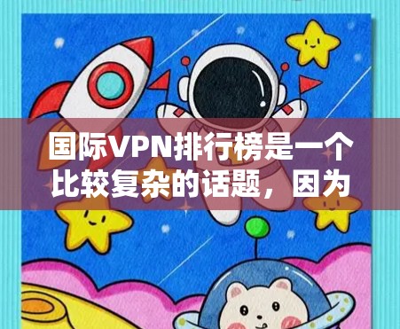 国际VPN排行榜是一个比较复杂的话题，因为它涉及到多个因素，如平台的安全性、用户体验、价格、隐私保护、用户评价以及地区差异等。以下是一些国际VPN排行榜的常见参考标准和推荐平台