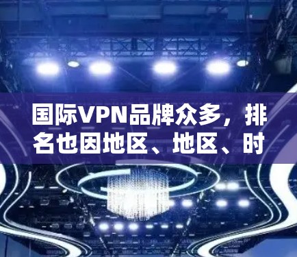 国际VPN品牌众多,排名也因地区、地区、时间而异。以下是一些国际知名的VPN品牌,涵盖不同的平台和服务类型 国际VPN品牌众多,排名也因地区、地区、时间而异。以下是一些国际知名的VPN品牌,涵盖不同的平台和服务类型