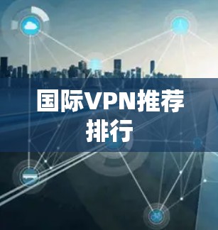 国际VPN推荐排行 国际VPN推荐排行