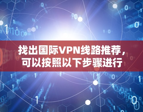 找出国际VPN线路推荐，可以按照以下步骤进行